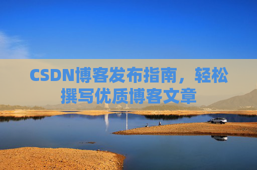 CSDN博客发布指南，轻松撰写优质博客文章