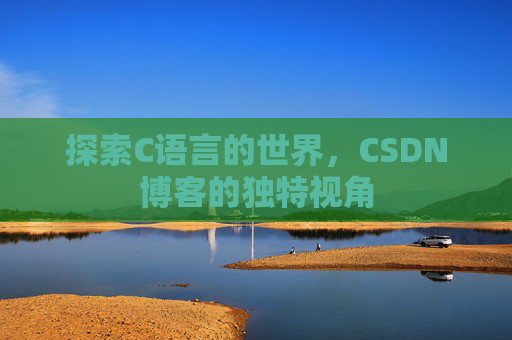 探索C语言的世界，CSDN博客的独特视角